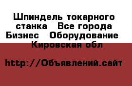 Шпиндель токарного станка - Все города Бизнес » Оборудование   . Кировская обл.